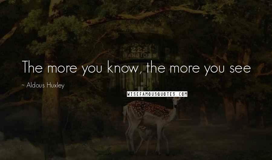 Aldous Huxley Quotes: The more you know, the more you see