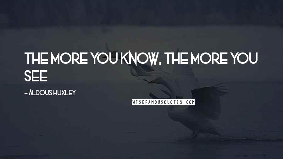 Aldous Huxley Quotes: The more you know, the more you see