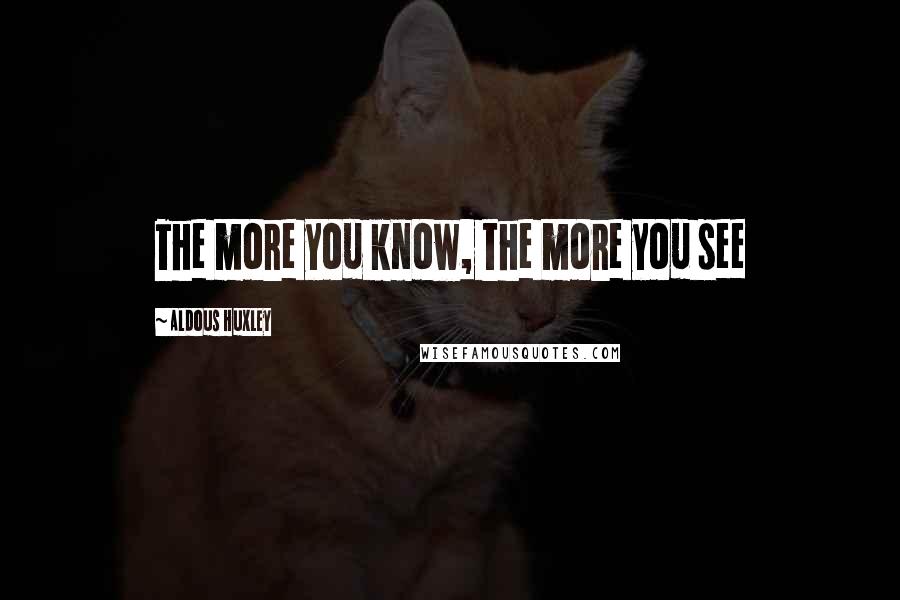 Aldous Huxley Quotes: The more you know, the more you see