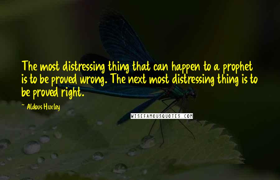 Aldous Huxley Quotes: The most distressing thing that can happen to a prophet is to be proved wrong. The next most distressing thing is to be proved right.