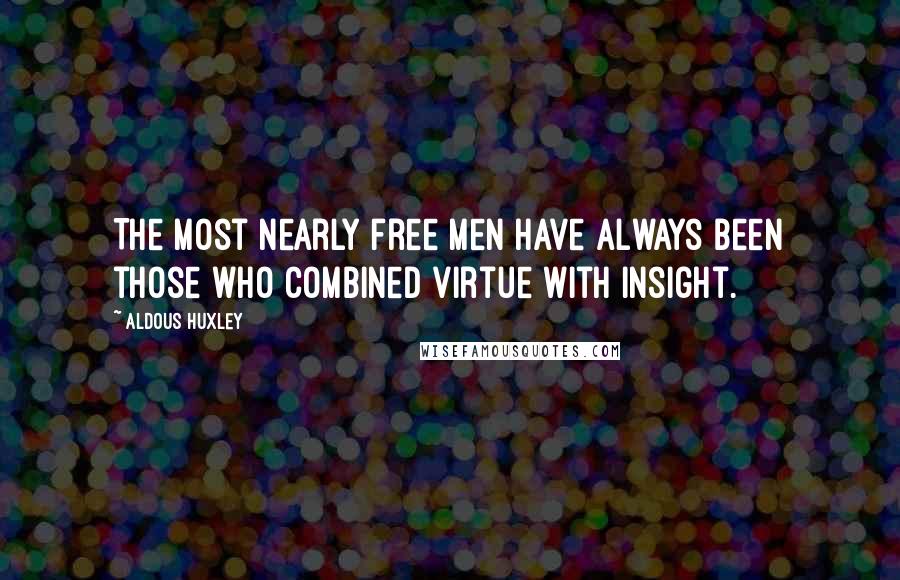 Aldous Huxley Quotes: The most nearly free men have always been those who combined virtue with insight.