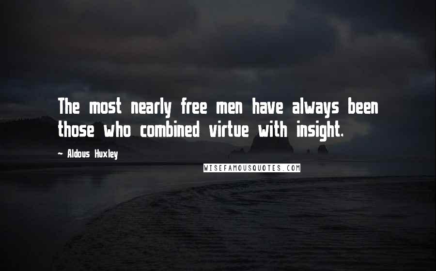 Aldous Huxley Quotes: The most nearly free men have always been those who combined virtue with insight.