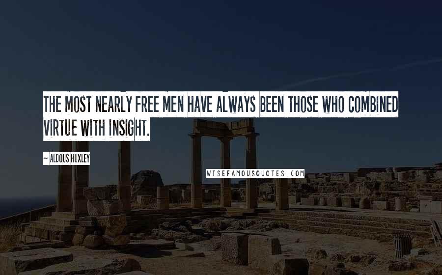 Aldous Huxley Quotes: The most nearly free men have always been those who combined virtue with insight.