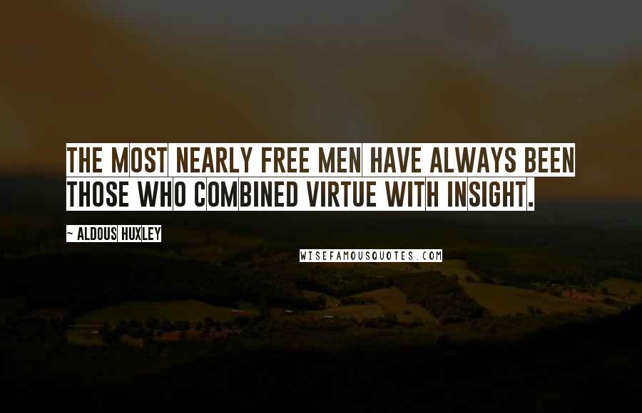 Aldous Huxley Quotes: The most nearly free men have always been those who combined virtue with insight.