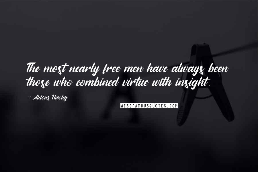 Aldous Huxley Quotes: The most nearly free men have always been those who combined virtue with insight.