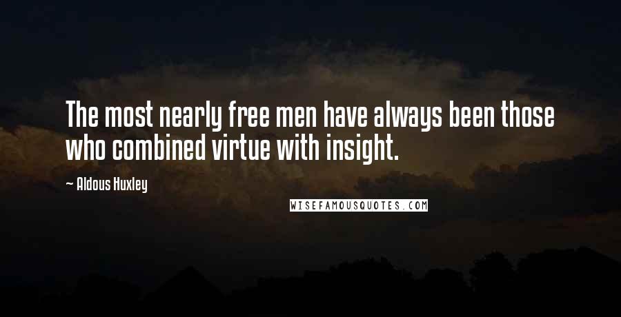 Aldous Huxley Quotes: The most nearly free men have always been those who combined virtue with insight.