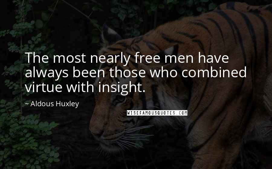 Aldous Huxley Quotes: The most nearly free men have always been those who combined virtue with insight.