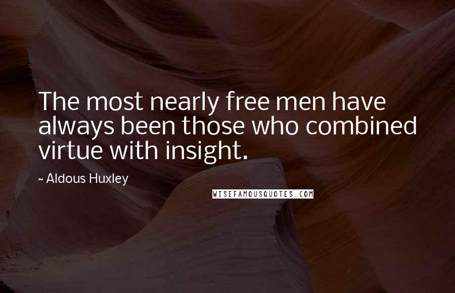 Aldous Huxley Quotes: The most nearly free men have always been those who combined virtue with insight.
