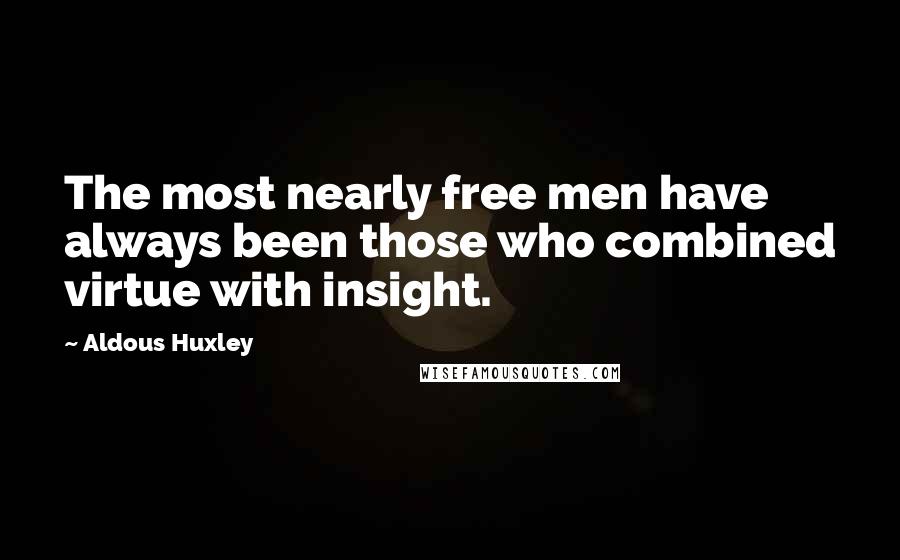 Aldous Huxley Quotes: The most nearly free men have always been those who combined virtue with insight.