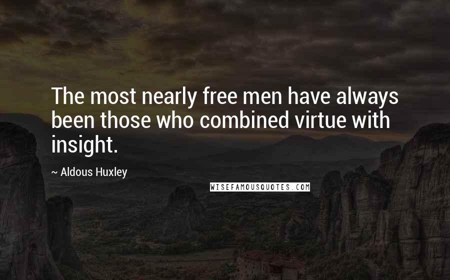 Aldous Huxley Quotes: The most nearly free men have always been those who combined virtue with insight.