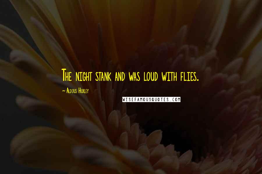 Aldous Huxley Quotes: The night stank and was loud with flies.