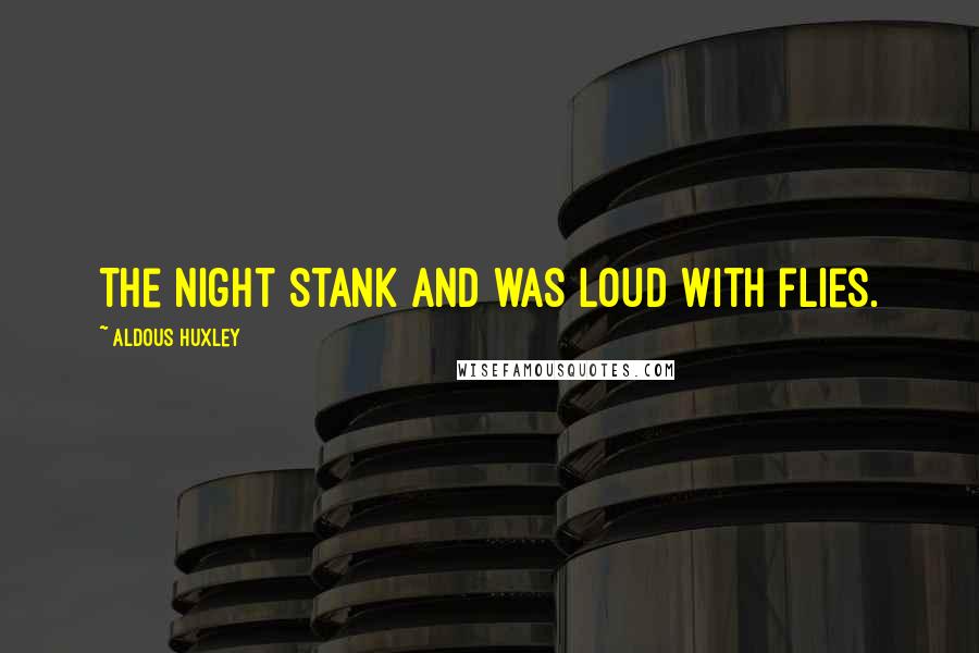 Aldous Huxley Quotes: The night stank and was loud with flies.