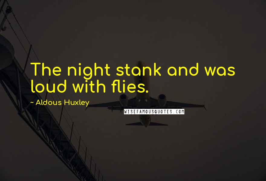 Aldous Huxley Quotes: The night stank and was loud with flies.