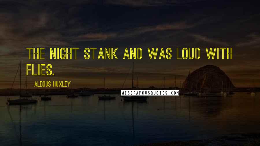 Aldous Huxley Quotes: The night stank and was loud with flies.