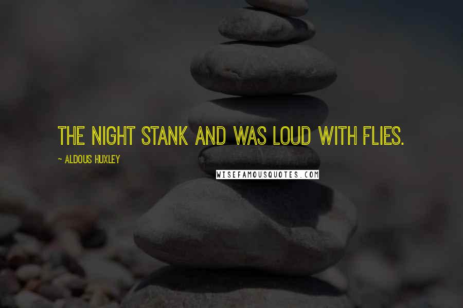 Aldous Huxley Quotes: The night stank and was loud with flies.