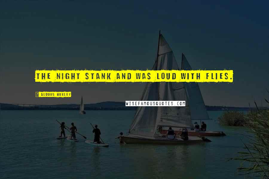 Aldous Huxley Quotes: The night stank and was loud with flies.