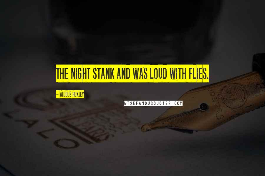 Aldous Huxley Quotes: The night stank and was loud with flies.