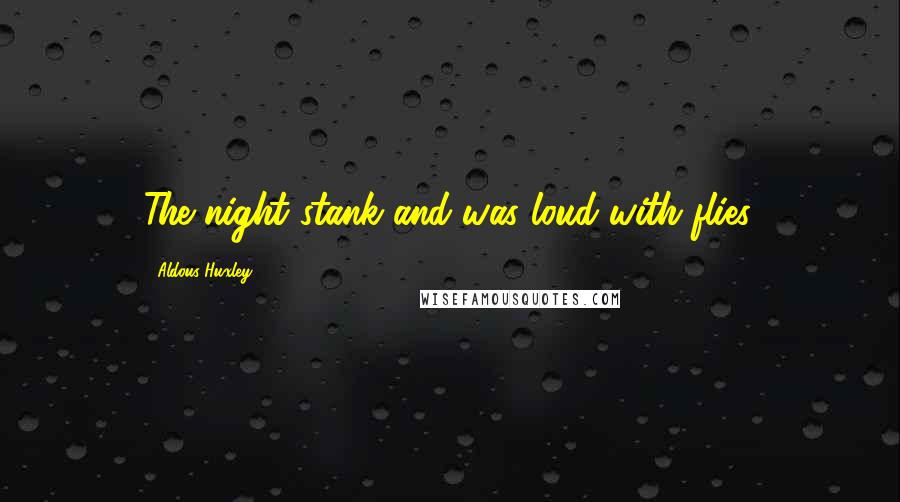 Aldous Huxley Quotes: The night stank and was loud with flies.