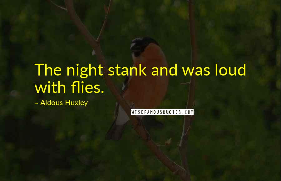 Aldous Huxley Quotes: The night stank and was loud with flies.