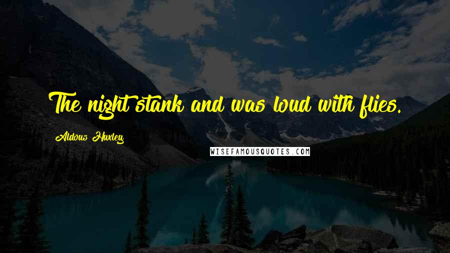 Aldous Huxley Quotes: The night stank and was loud with flies.