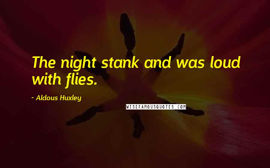 Aldous Huxley Quotes: The night stank and was loud with flies.