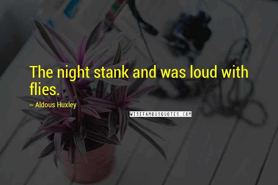 Aldous Huxley Quotes: The night stank and was loud with flies.