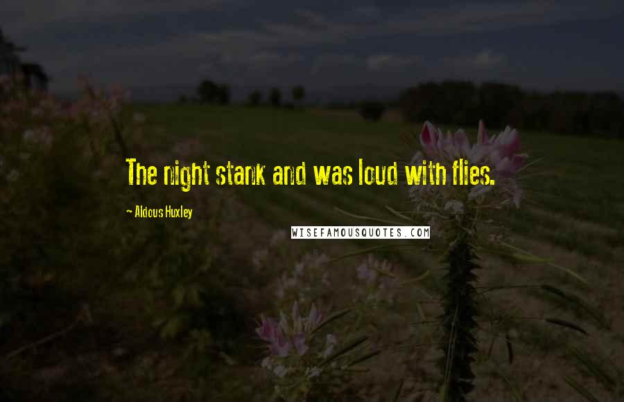 Aldous Huxley Quotes: The night stank and was loud with flies.