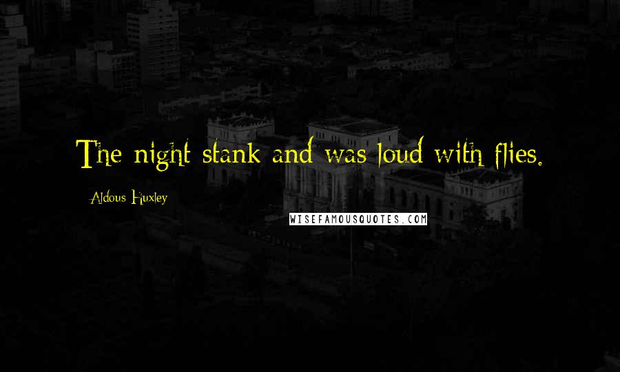 Aldous Huxley Quotes: The night stank and was loud with flies.