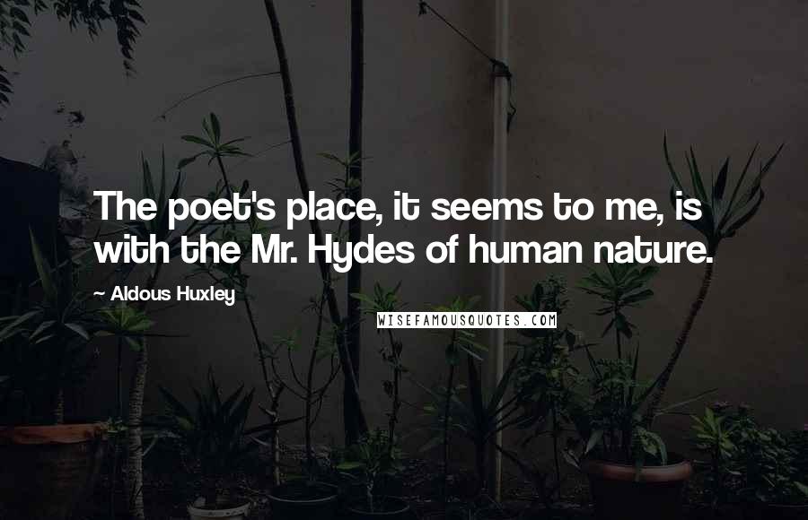 Aldous Huxley Quotes: The poet's place, it seems to me, is with the Mr. Hydes of human nature.