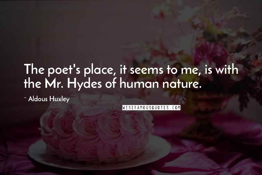 Aldous Huxley Quotes: The poet's place, it seems to me, is with the Mr. Hydes of human nature.