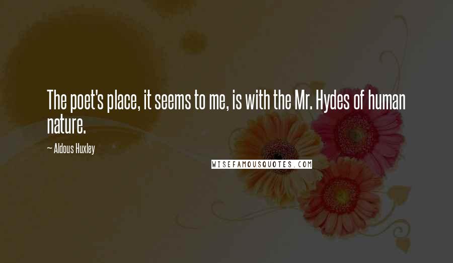 Aldous Huxley Quotes: The poet's place, it seems to me, is with the Mr. Hydes of human nature.