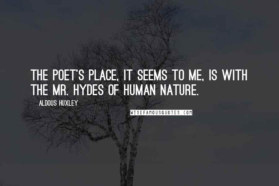 Aldous Huxley Quotes: The poet's place, it seems to me, is with the Mr. Hydes of human nature.
