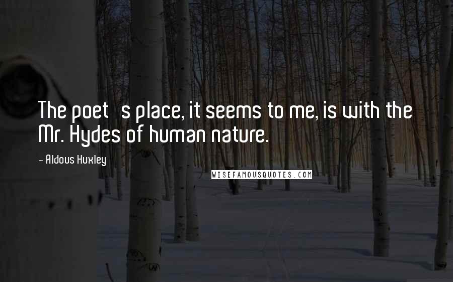 Aldous Huxley Quotes: The poet's place, it seems to me, is with the Mr. Hydes of human nature.