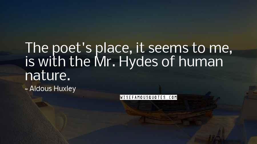 Aldous Huxley Quotes: The poet's place, it seems to me, is with the Mr. Hydes of human nature.