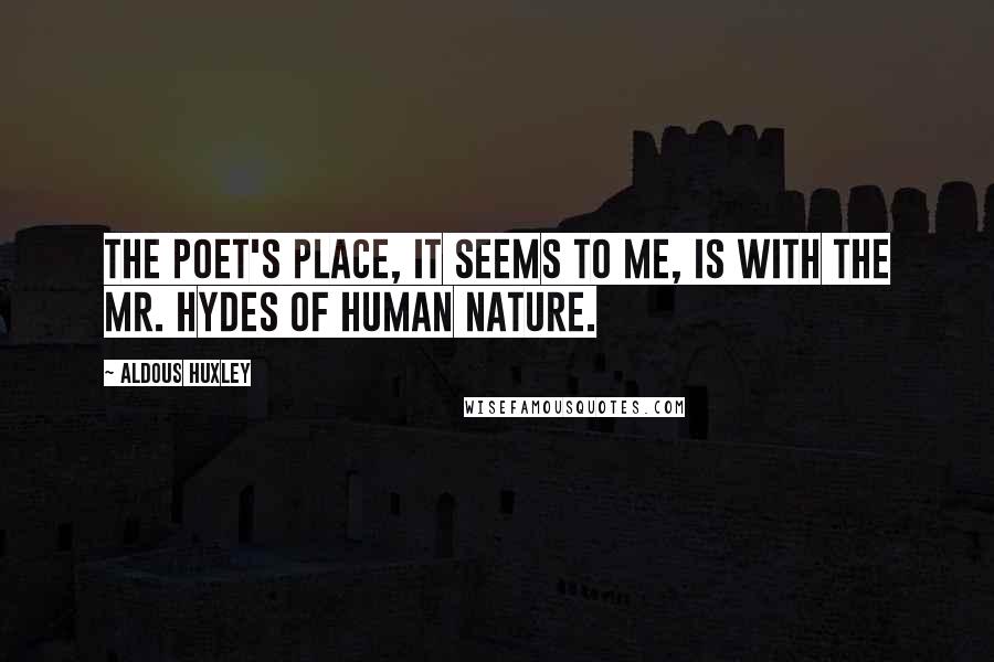 Aldous Huxley Quotes: The poet's place, it seems to me, is with the Mr. Hydes of human nature.