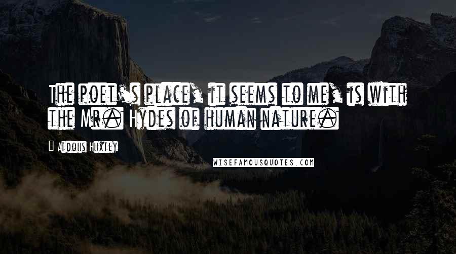 Aldous Huxley Quotes: The poet's place, it seems to me, is with the Mr. Hydes of human nature.