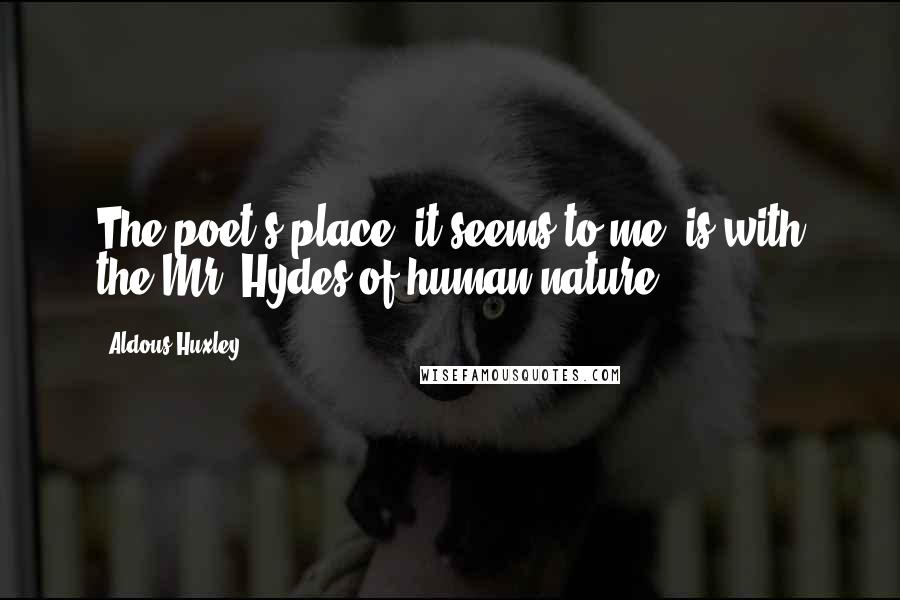 Aldous Huxley Quotes: The poet's place, it seems to me, is with the Mr. Hydes of human nature.