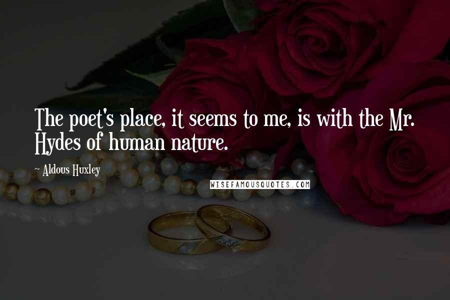 Aldous Huxley Quotes: The poet's place, it seems to me, is with the Mr. Hydes of human nature.