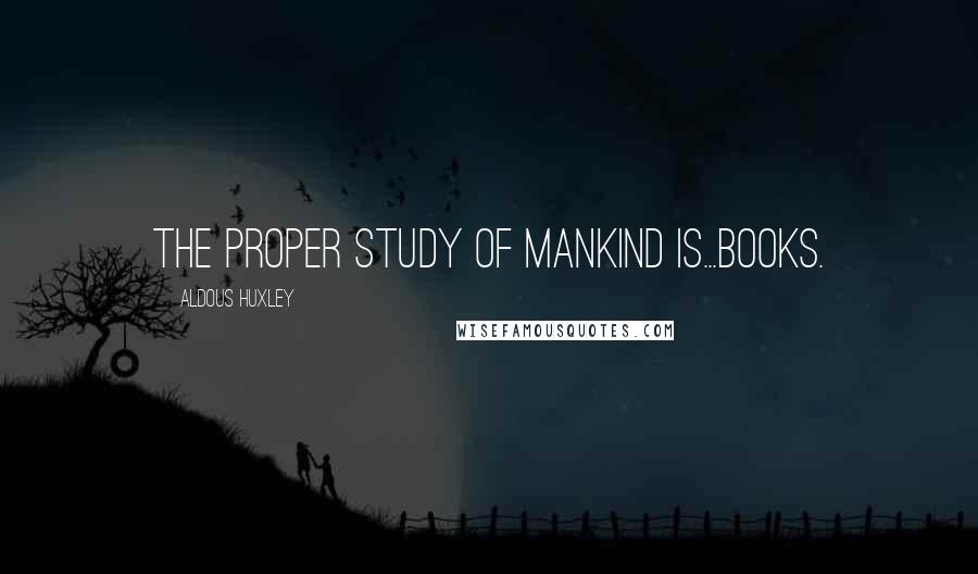 Aldous Huxley Quotes: The proper study of mankind is...books.