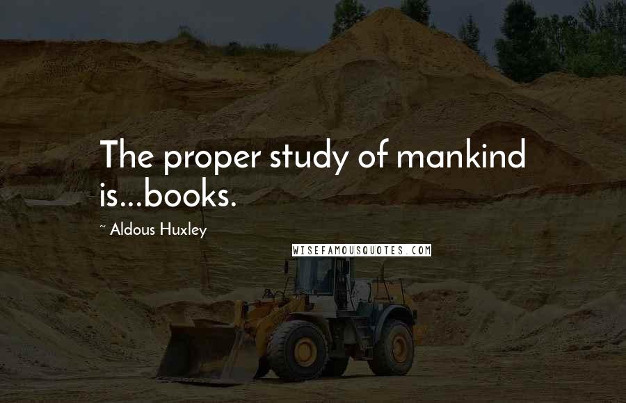 Aldous Huxley Quotes: The proper study of mankind is...books.