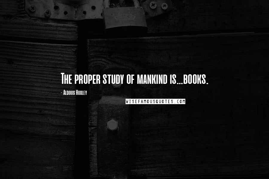 Aldous Huxley Quotes: The proper study of mankind is...books.