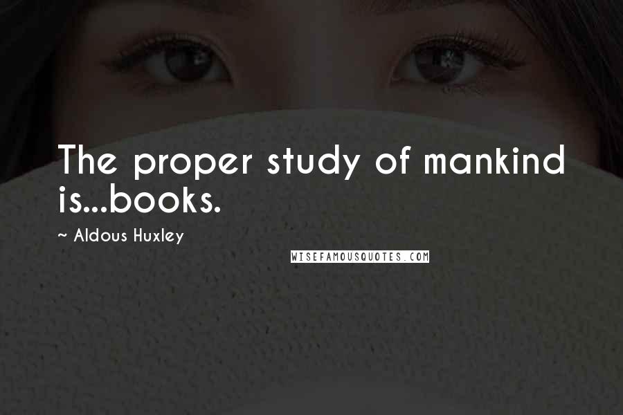 Aldous Huxley Quotes: The proper study of mankind is...books.