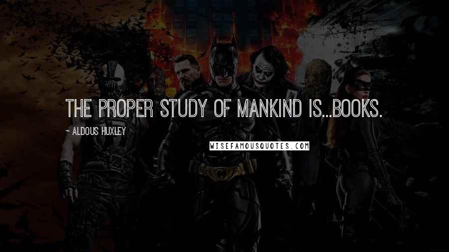 Aldous Huxley Quotes: The proper study of mankind is...books.