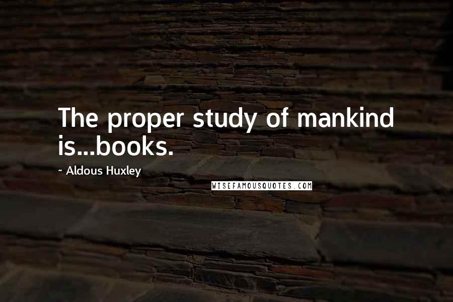 Aldous Huxley Quotes: The proper study of mankind is...books.