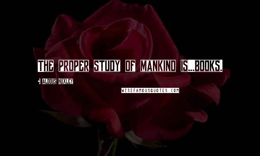 Aldous Huxley Quotes: The proper study of mankind is...books.