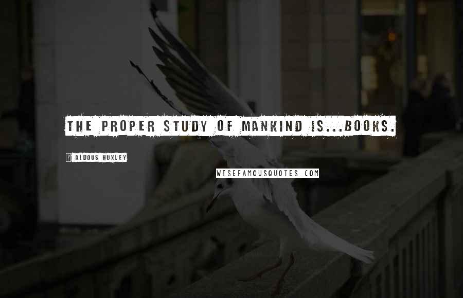 Aldous Huxley Quotes: The proper study of mankind is...books.