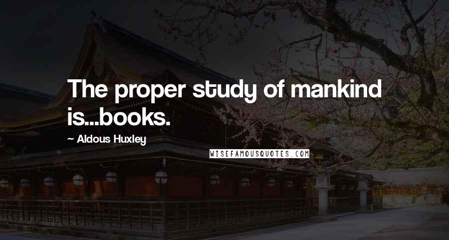 Aldous Huxley Quotes: The proper study of mankind is...books.