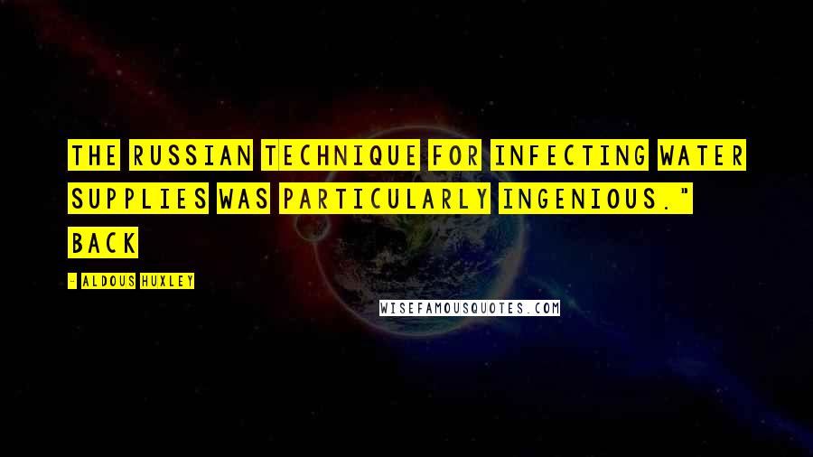 Aldous Huxley Quotes: The Russian technique for infecting water supplies was particularly ingenious." Back