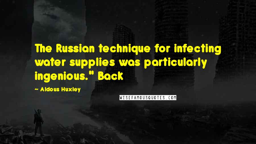 Aldous Huxley Quotes: The Russian technique for infecting water supplies was particularly ingenious." Back