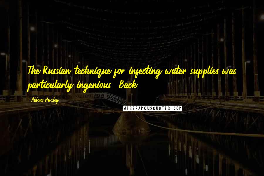 Aldous Huxley Quotes: The Russian technique for infecting water supplies was particularly ingenious." Back